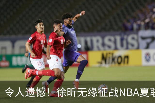 令人遗憾！徐昕无缘征战NBA夏联，原因曝光，球迷惋惜，杜锋躺枪