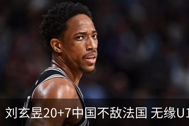 刘玄昱20+7中国不敌法国 无缘U17男篮世界杯8强