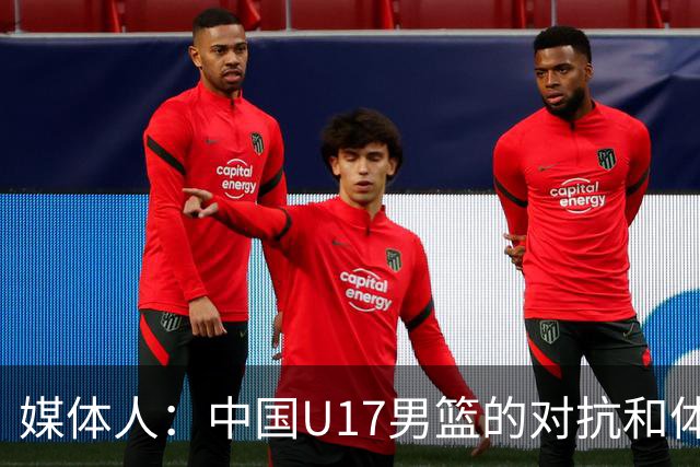 媒体人：中国U17男篮的对抗和体能劣势被无限放大 篮板就是抢不到