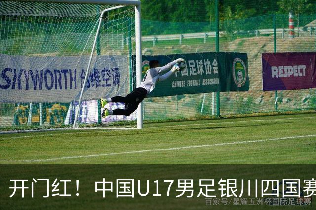 开门红！中国U17男足银川四国赛3:0力克澳大利亚