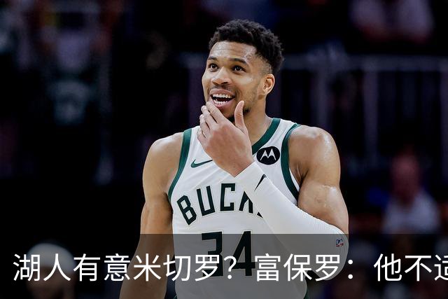 湖人有意米切罗？富保罗：他不适合东契奇 他没有莱夫利的球商
