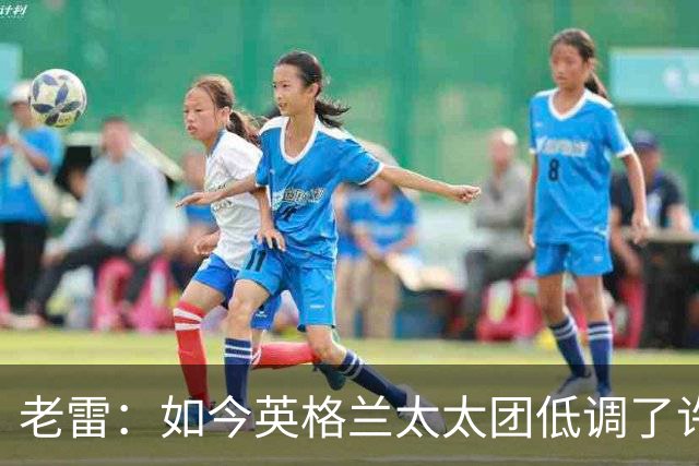 老雷：如今英格兰太太团低调了许多，这有助于球队争夺冠军