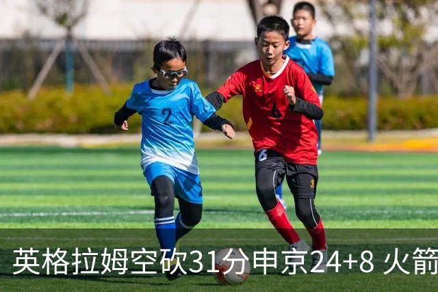 英格拉姆空砍31分申京24+8 火箭逆转险胜鹈鹕