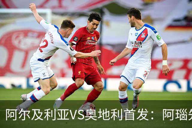 阿尔及利亚VS奥地利首发：阿瑙先发 齐达内之子替补