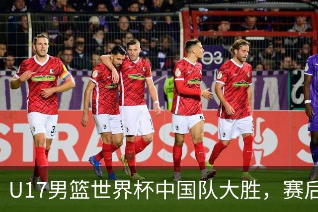 U17男篮世界杯中国队大胜，赛后评分1人最佳2人优秀，最差之人出炉